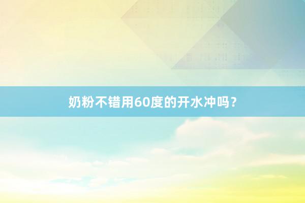 奶粉不错用60度的开水冲吗？