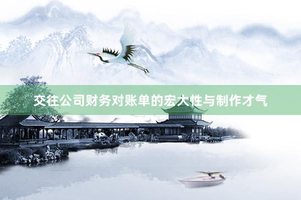 交往公司财务对账单的宏大性与制作才气